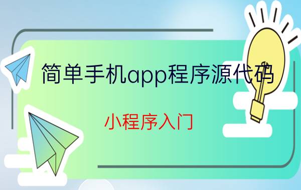 简单手机app程序源代码 小程序入门，创建小程序都有哪些步骤？